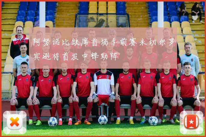 阿努诺比缺席首场季前赛米切尔罗宾逊将首发中锋助阵