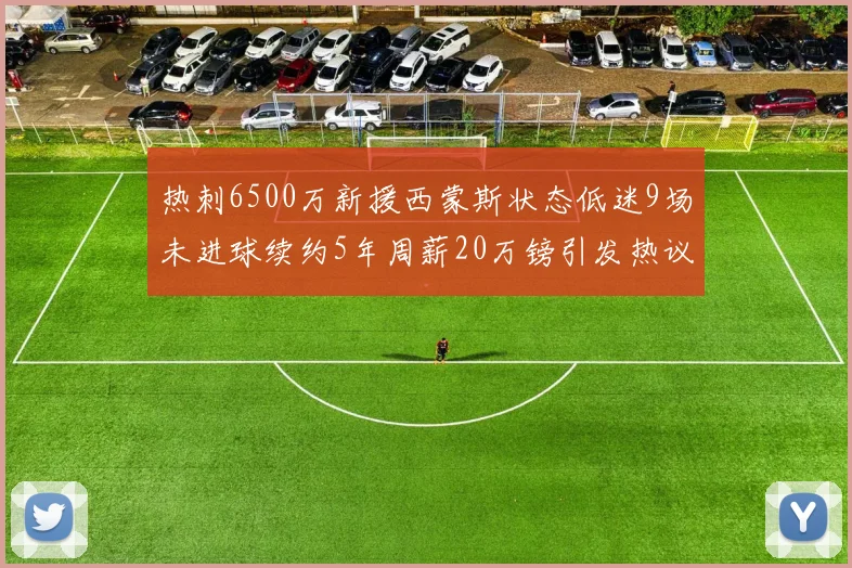 热刺6500万新援西蒙斯状态低迷9场未进球续约5年周薪20万镑引发热议