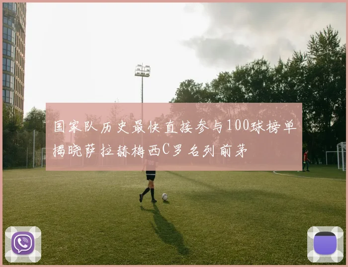 国家队历史最快直接参与100球榜单揭晓萨拉赫梅西C罗名列前茅