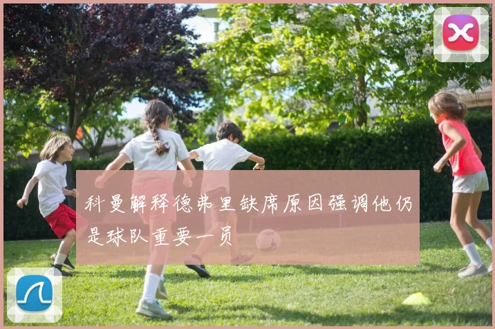 科曼解释德弗里缺席原因强调他仍是球队重要一员