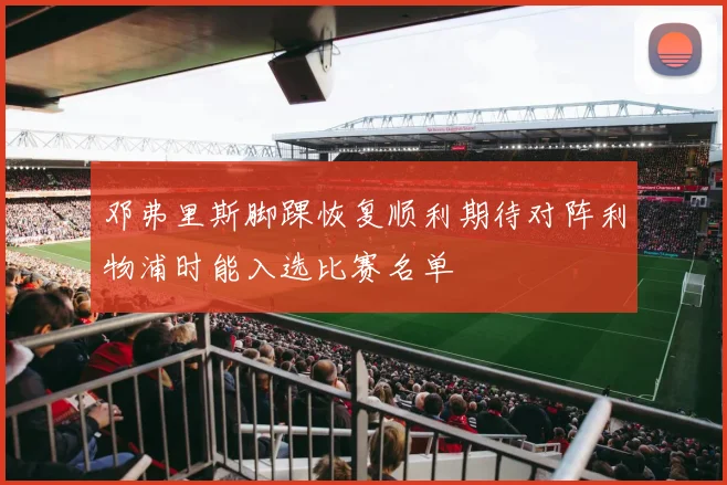 邓弗里斯脚踝恢复顺利期待对阵利物浦时能入选比赛名单