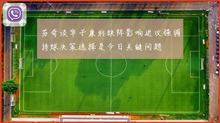 芬奇谈华子康利缺阵影响进攻强调持球决策选择是今日关键问题