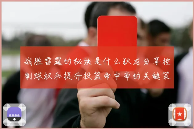 战胜雷霆的秘诀是什么狄龙分享控制球权和提升投篮命中率的关键策略
