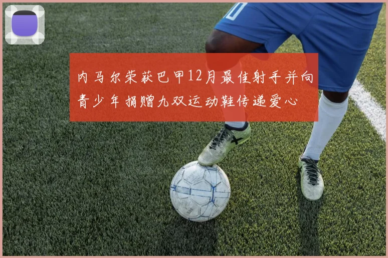 内马尔荣获巴甲12月最佳射手并向青少年捐赠九双运动鞋传递爱心