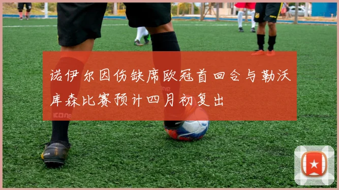 诺伊尔因伤缺席欧冠首回合与勒沃库森比赛预计四月初复出
