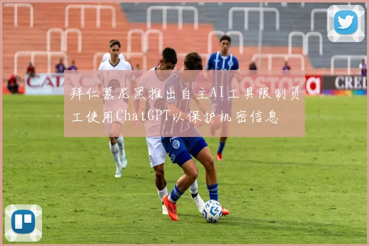 拜仁慕尼黑推出自主AI工具限制员工使用ChatGPT以保护机密信息