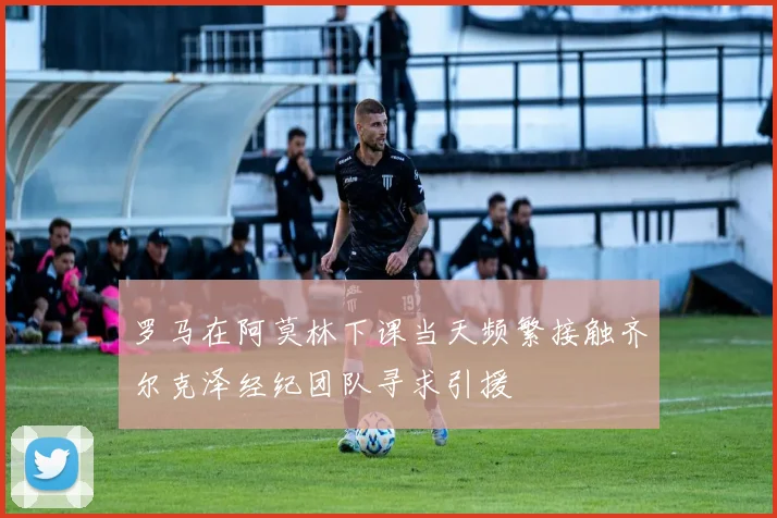 罗马在阿莫林下课当天频繁接触齐尔克泽经纪团队寻求引援