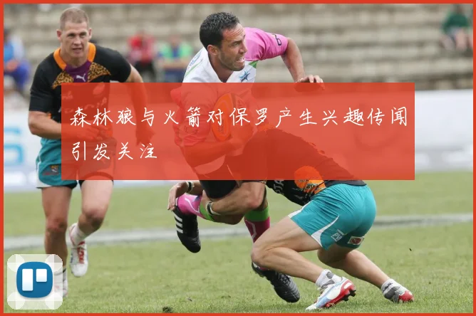 森林狼与火箭对保罗产生兴趣传闻引发关注