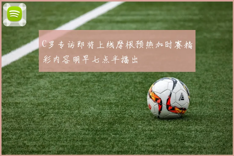 C罗专访即将上线摩根预热加时赛精彩内容明早七点半播出